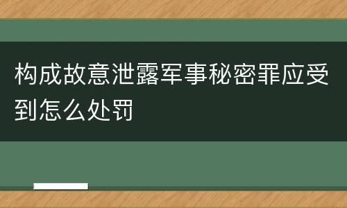 构成故意泄露军事秘密罪应受到怎么处罚
