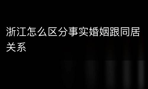 浙江怎么区分事实婚姻跟同居关系