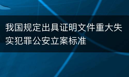 我国规定出具证明文件重大失实犯罪公安立案标准