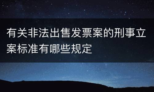 有关非法出售发票案的刑事立案标准有哪些规定