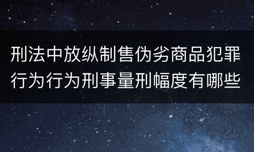 刑法中放纵制售伪劣商品犯罪行为行为刑事量刑幅度有哪些