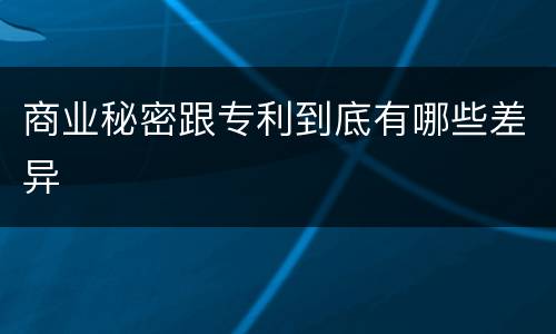 商业秘密跟专利到底有哪些差异