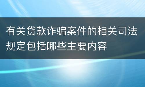 有关贷款诈骗案件的相关司法规定包括哪些主要内容