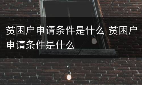 贫困户申请条件是什么 贫困户申请条件是什么