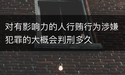 对有影响力的人行贿行为涉嫌犯罪的大概会判刑多久