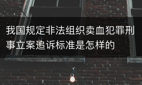 我国规定非法组织卖血犯罪刑事立案追诉标准是怎样的
