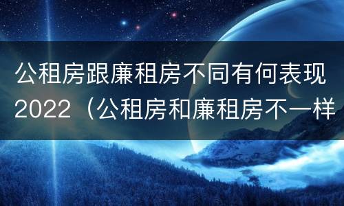 公租房跟廉租房不同有何表现2022（公租房和廉租房不一样吗）