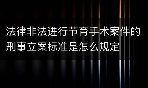 法律非法进行节育手术案件的刑事立案标准是怎么规定