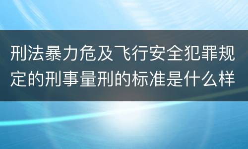刑法暴力危及飞行安全犯罪规定的刑事量刑的标准是什么样的