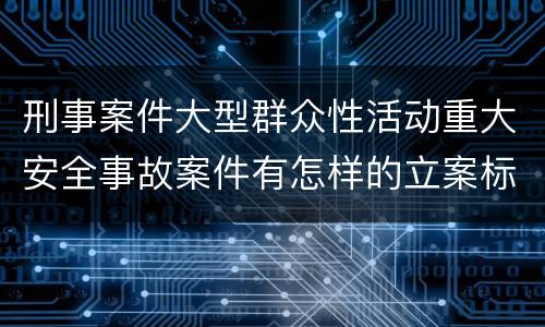 刑事案件大型群众性活动重大安全事故案件有怎样的立案标准