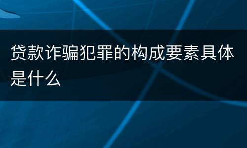 贷款诈骗犯罪的构成要素具体是什么