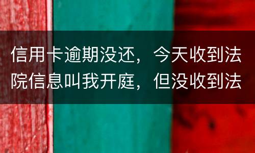 信用卡逾期没还，今天收到法院信息叫我开庭，但没收到法院传票，是真的还是假的
