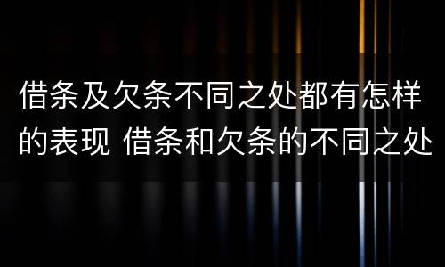 借条及欠条不同之处都有怎样的表现 借条和欠条的不同之处