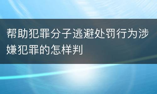 帮助犯罪分子逃避处罚行为涉嫌犯罪的怎样判