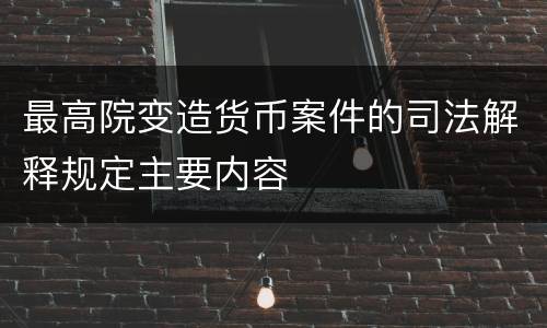 最高院变造货币案件的司法解释规定主要内容