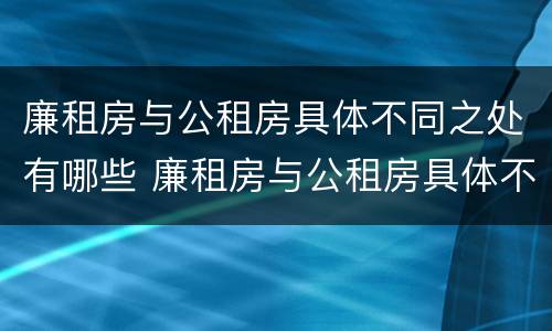 廉租房与公租房具体不同之处有哪些 廉租房与公租房具体不同之处有哪些特点