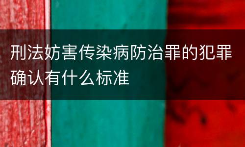 刑法妨害传染病防治罪的犯罪确认有什么标准