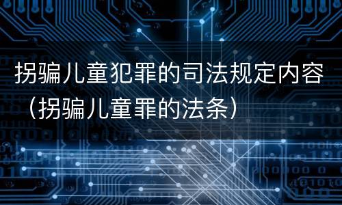 拐骗儿童犯罪的司法规定内容（拐骗儿童罪的法条）