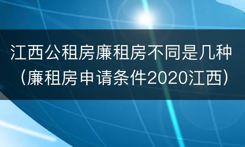 江西公租房廉租房不同是几种（廉租房申请条件2020江西）