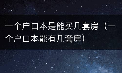 一个户口本是能买几套房(一个户口本能有几套房)