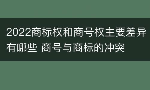 2022商标权和商号权主要差异有哪些 商号与商标的冲突