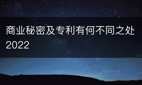 商业秘密及专利有何不同之处2022