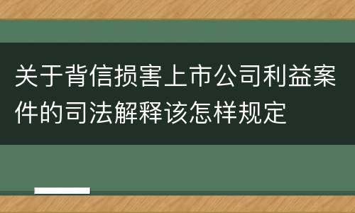 关于背信损害上市公司利益案件的司法解释该怎样规定