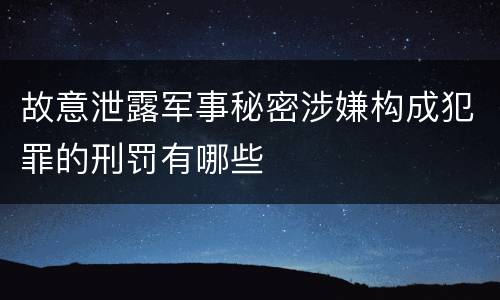故意泄露军事秘密涉嫌构成犯罪的刑罚有哪些