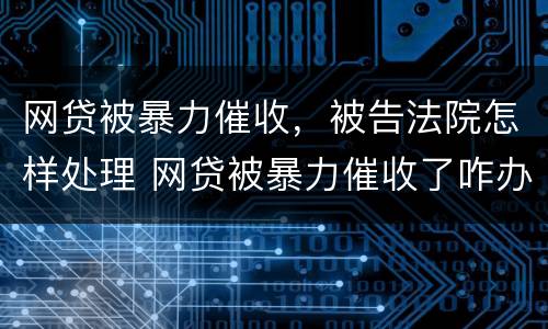 网贷被暴力催收，被告法院怎样处理 网贷被暴力催收了咋办