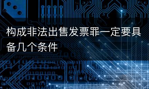构成非法出售发票罪一定要具备几个条件