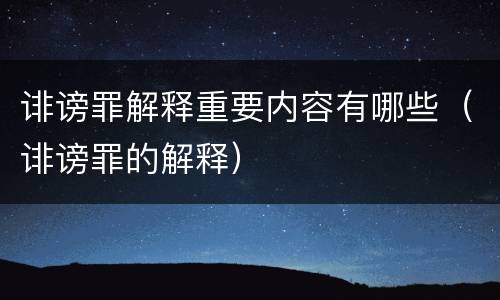诽谤罪解释重要内容有哪些（诽谤罪的解释）