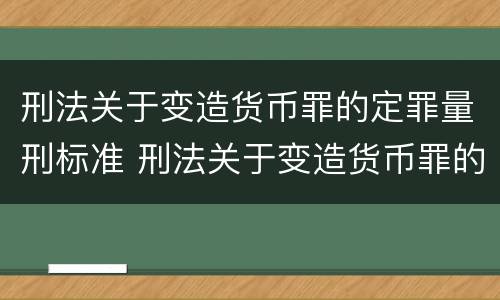 刑法关于变造货币罪的定罪量刑标准 刑法关于变造货币罪的定罪量刑标准是多少