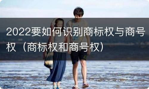 2022要如何识别商标权与商号权（商标权和商号权）