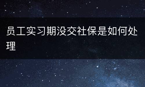 员工实习期没交社保是如何处理