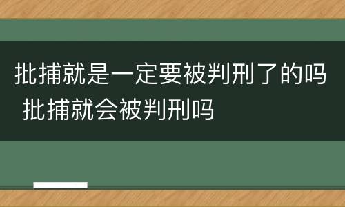 批捕就是一定要被判刑了的吗 批捕就会被判刑吗