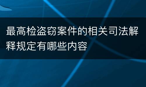 最高检盗窃案件的相关司法解释规定有哪些内容