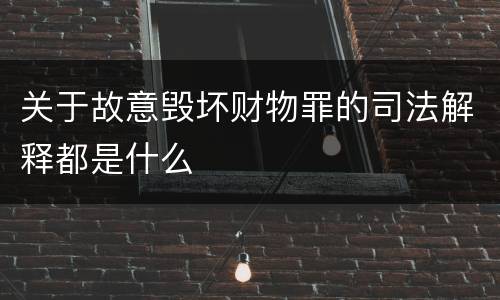 关于故意毁坏财物罪的司法解释都是什么