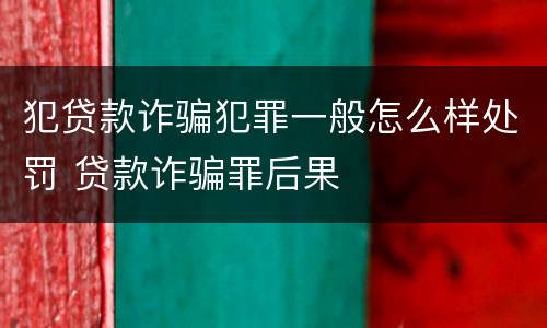 犯贷款诈骗犯罪一般怎么样处罚 贷款诈骗罪后果