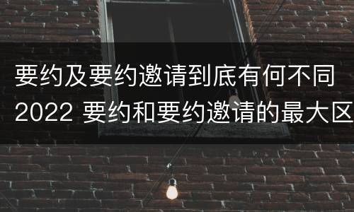 要约及要约邀请到底有何不同2022 要约和要约邀请的最大区别