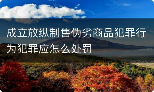 成立放纵制售伪劣商品犯罪行为犯罪应怎么处罚
