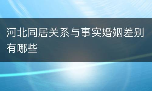 河北同居关系与事实婚姻差别有哪些