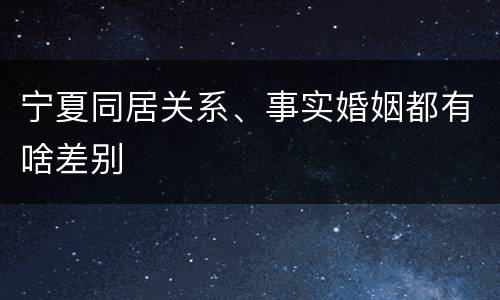 宁夏同居关系、事实婚姻都有啥差别