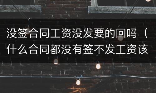没签合同工资没发要的回吗（什么合同都没有签不发工资该怎么办）