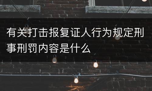 有关打击报复证人行为规定刑事刑罚内容是什么