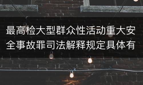 最高检大型群众性活动重大安全事故罪司法解释规定具体有哪些主要内容