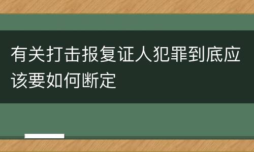 有关打击报复证人犯罪到底应该要如何断定