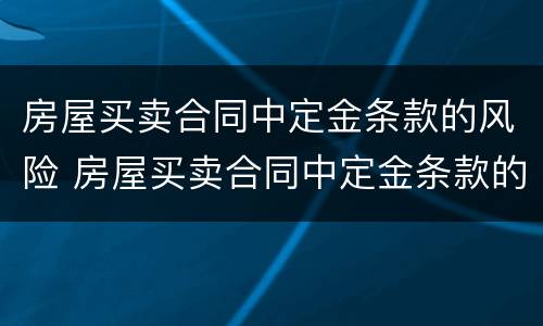房屋买卖合同中定金条款的风险 房屋买卖合同中定金条款的风险有哪些