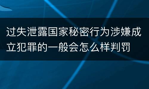 过失泄露国家秘密行为涉嫌成立犯罪的一般会怎么样判罚