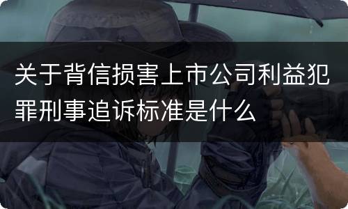 关于背信损害上市公司利益犯罪刑事追诉标准是什么