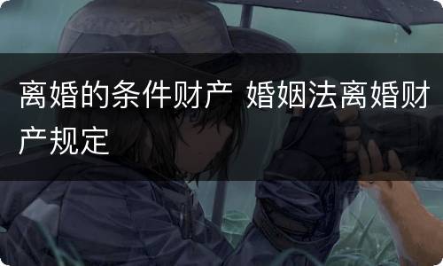 离婚的条件财产 婚姻法离婚财产规定